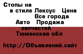 Стопы на Toyota Land Criuser 200 в стиле Лексус › Цена ­ 11 999 - Все города Авто » Продажа запчастей   . Тюменская обл.